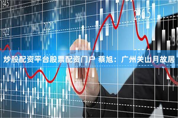 炒股配资平台股票配资门户 蔡旭：广州关山月故居