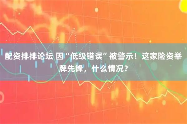 配资排排论坛 因“低级错误”被警示！这家险资举牌先锋，什么情况？
