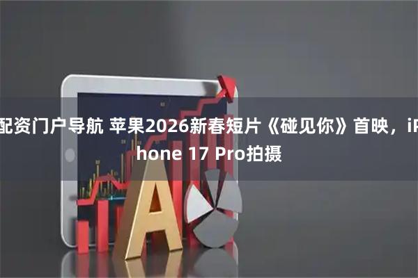 配资门户导航 苹果2026新春短片《碰见你》首映，iPhone 17 Pro拍摄