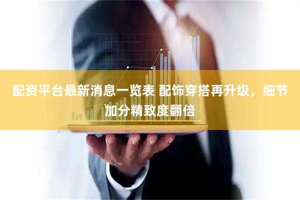 配资平台最新消息一览表 配饰穿搭再升级，细节加分精致度翻倍
