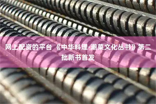 网上配资的平台 《中华料理·潮菜文化丛书》第二批新书首发