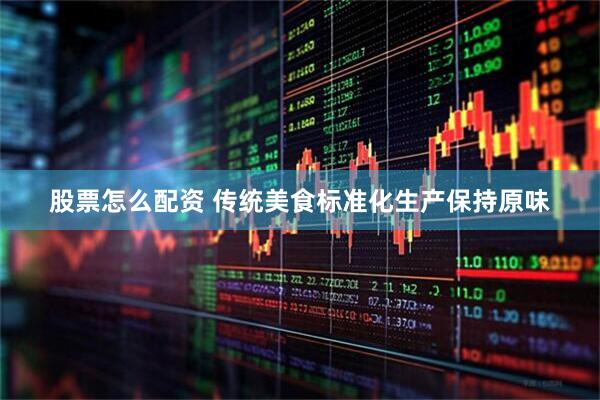股票怎么配资 传统美食标准化生产保持原味