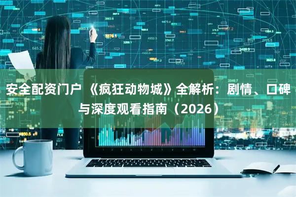 安全配资门户 《疯狂动物城》全解析：剧情、口碑与深度观看指南（2026）