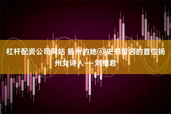 杠杆配资公司网站 扬州的她④|史书留名的首位扬州女诗人——刘细君