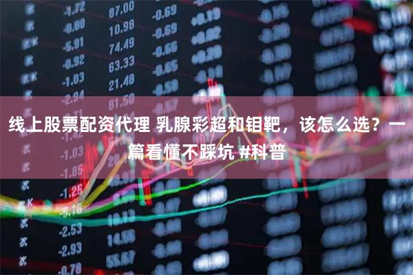 线上股票配资代理 乳腺彩超和钼靶，该怎么选？一篇看懂不踩坑 #科普