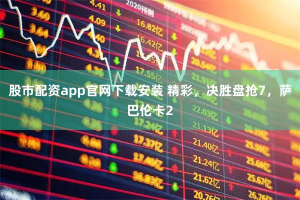 股市配资app官网下载安装 精彩，决胜盘抢7，萨巴伦卡2